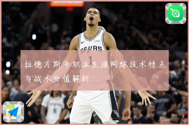 拉德万斯卡职业生涯网球技术特点与战术价值解析