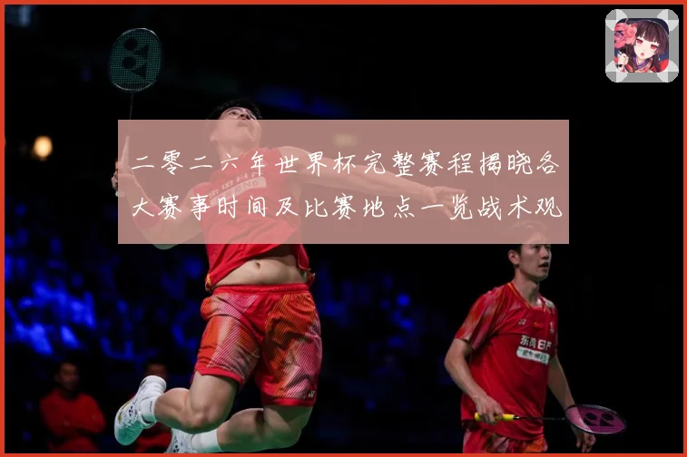 二零二六年世界杯完整赛程揭晓各大赛事时间及比赛地点一览战术观察