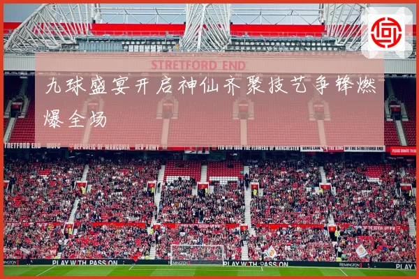 九球盛宴开启神仙齐聚技艺争锋燃爆全场