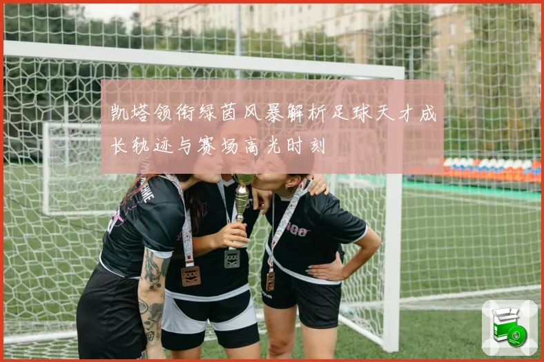 凯塔领衔绿茵风暴解析足球天才成长轨迹与赛场高光时刻
