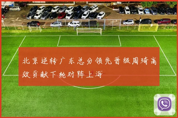 北京逆转广东总分领先晋级周琦高效贡献下轮对阵上海