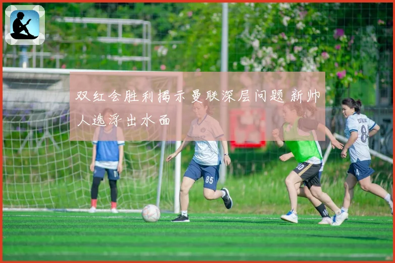 双红会胜利揭示曼联深层问题 新帅人选浮出水面