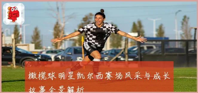 橄榄球明星凯尔西赛场风采与成长故事全景解析