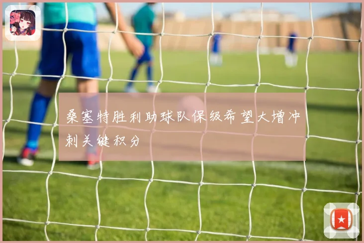 桑塞特胜利助球队保级希望大增冲刺关键积分