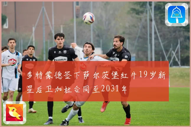 多特蒙德签下萨尔茨堡红牛19岁新星后卫加杜合同至2031年