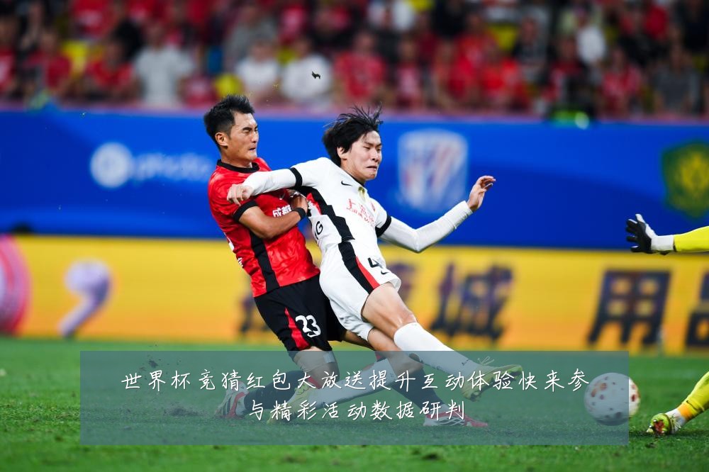 世界杯竞猜红包大放送提升互动体验快来参与精彩活动数据研判
