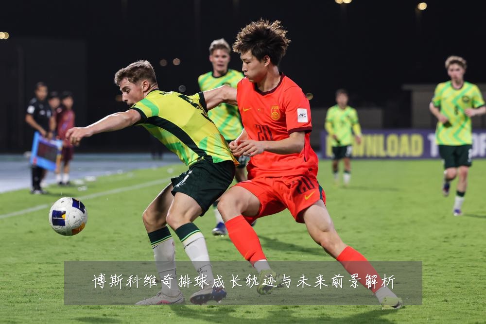 博斯科维奇排球成长轨迹与未来前景解析
