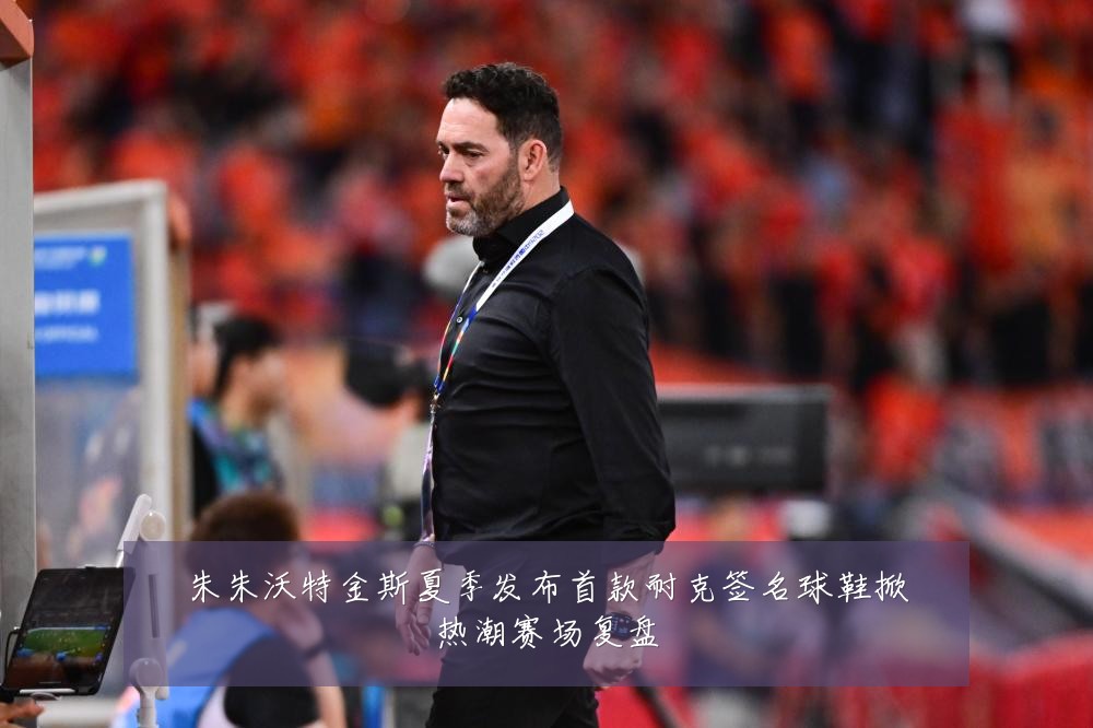 朱朱沃特金斯夏季发布首款耐克签名球鞋掀热潮赛场复盘