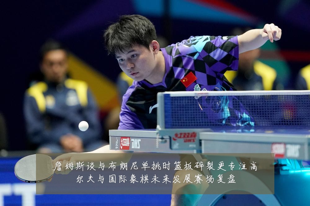 詹姆斯谈与布朗尼单挑时篮板碎裂更专注高尔夫与国际象棋未来发展赛场复盘