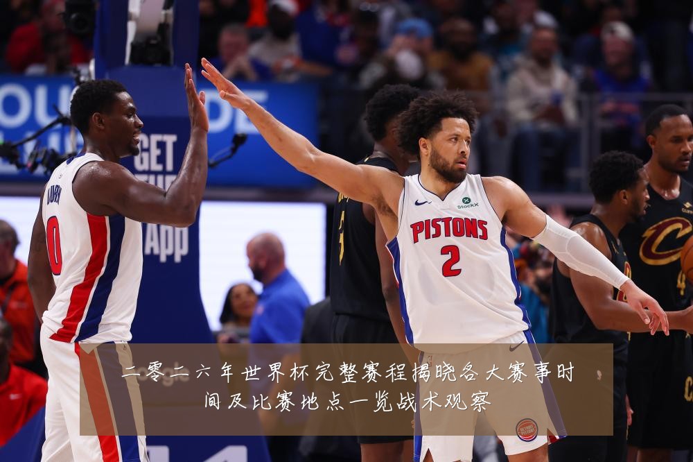 二零二六年世界杯完整赛程揭晓各大赛事时间及比赛地点一览战术观察