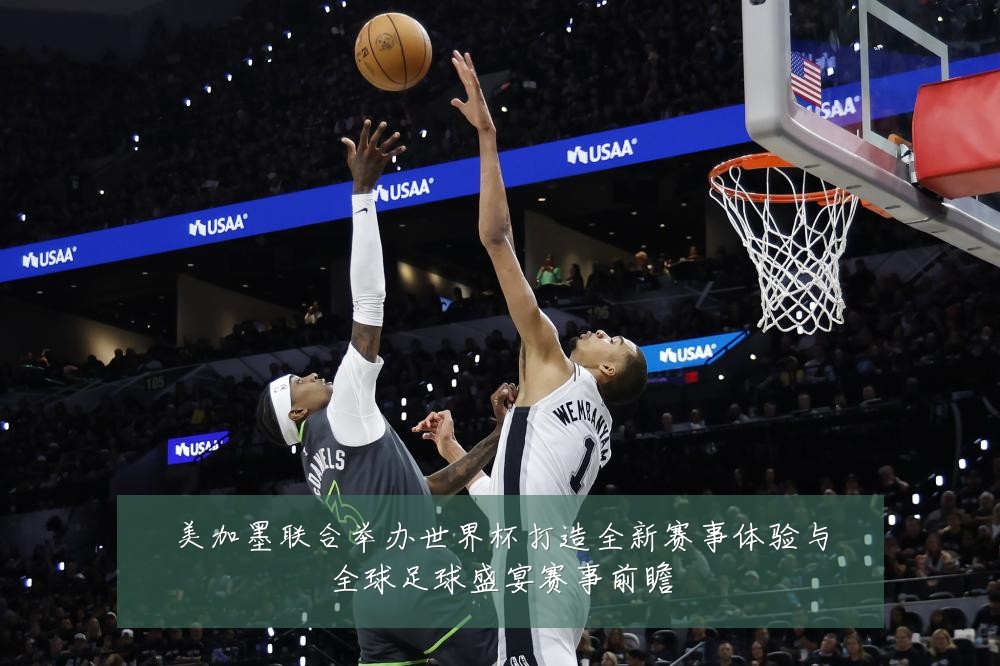 美加墨联合举办世界杯打造全新赛事体验与全球足球盛宴赛事前瞻
